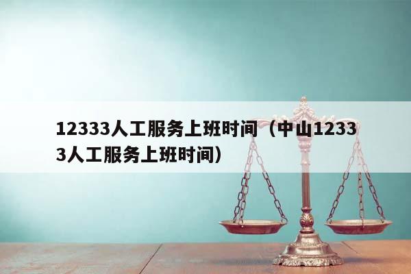 12333人工服务上班时间（中山12333人工服务上班时间）