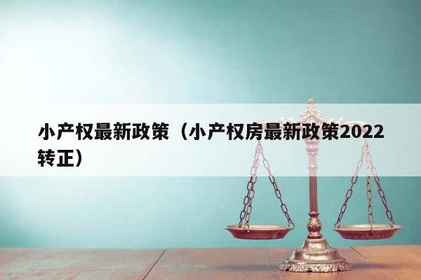 小产权最新政策（小产权房最新政策2022转正）