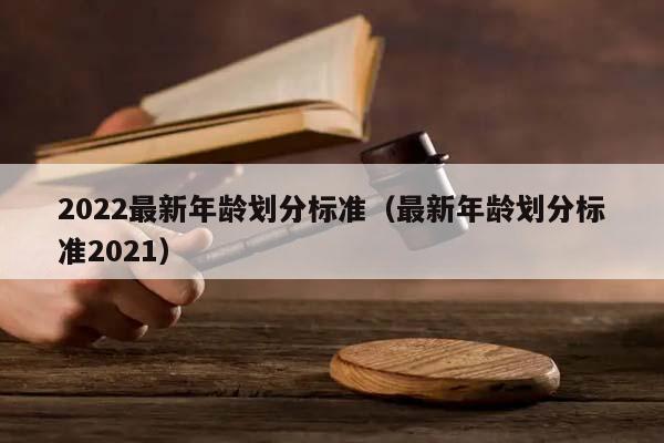2022最新年龄划分标准（最新年龄划分标准2021）