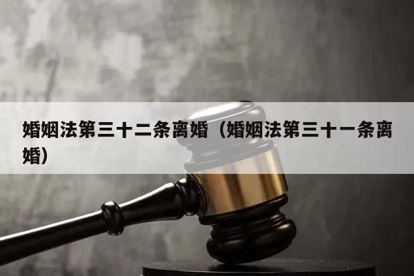 婚姻法第三十二条离婚（婚姻法第三十一条离婚）