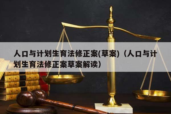 人口与计划生育法修正案(草案)（人口与计划生育法修正案草案解读）