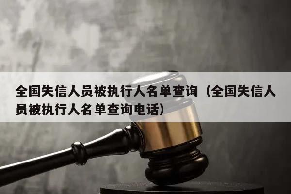 全国失信人员被执行人名单查询（全国失信人员被执行人名单查询电话）