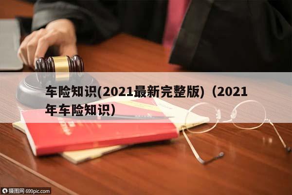 车险知识(2021最新完整版)（2021年车险知识）