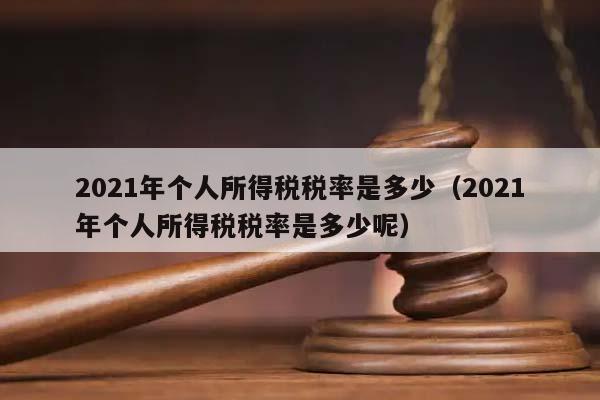 2021年个人所得税税率是多少（2021年个人所得税税率是多少呢）