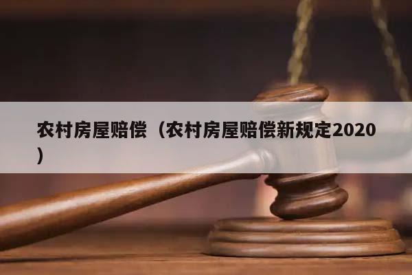 农村房屋赔偿(农村房屋赔偿新规定2020)