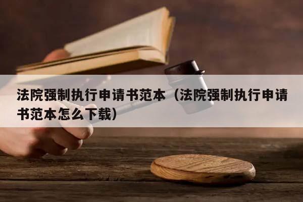 法院强制执行申请书范本（法院强制执行申请书范本怎么下载）
