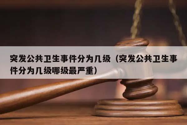突发公共卫生事件分为几级（突发公共卫生事件分为几级哪级最严重）
