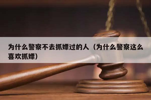 为什么警察不去抓嫖过的人（为什么警察这么喜欢抓嫖）