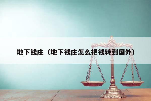 地下钱庄（地下钱庄怎么把钱转到国外）