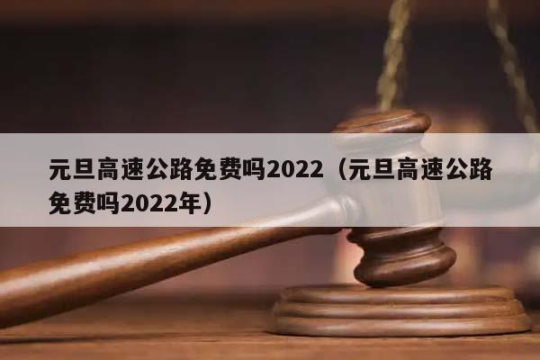 元旦高速公路免费吗2022（元旦高速公路免费吗2022年）