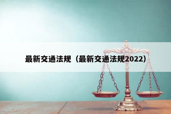 最新交通法规（最新交通法规2022）