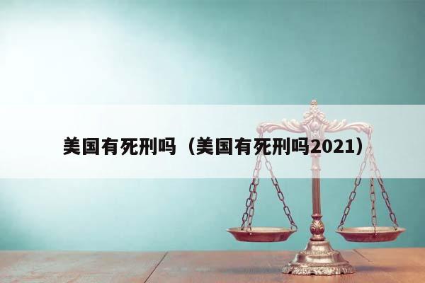 美国有死刑吗（美国有死刑吗2021）