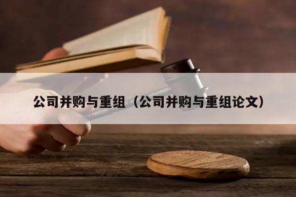 公司并购与重组（公司并购与重组论文）