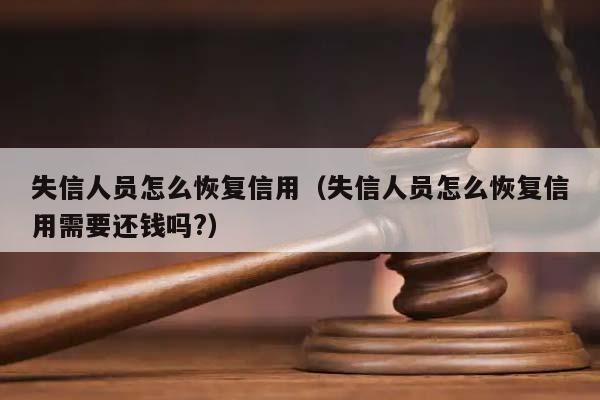 失信人员怎么恢复信用（失信人员怎么恢复信用需要还钱吗?）