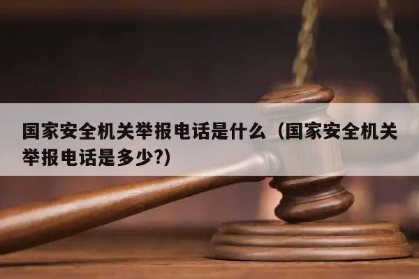 国家安全机关举报电话是什么（国家安全机关举报电话是多少?）