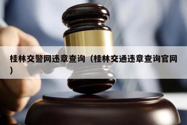 桂林交警网违章查询（桂林交通违章查询官网）