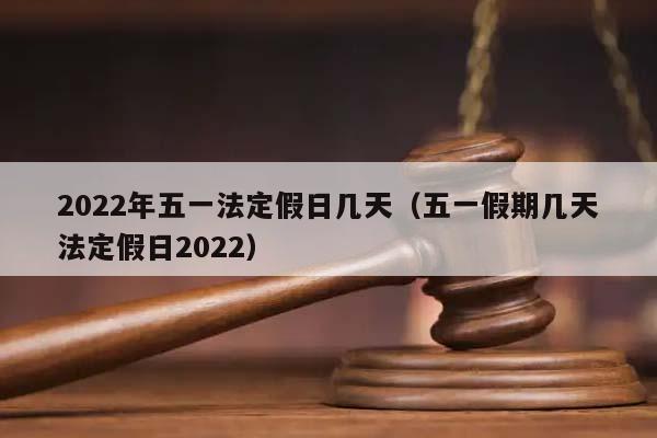 2022年五一法定假日几天（五一假期几天法定假日2022）