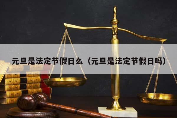 元旦是法定节假日么（元旦是法定节假日吗）