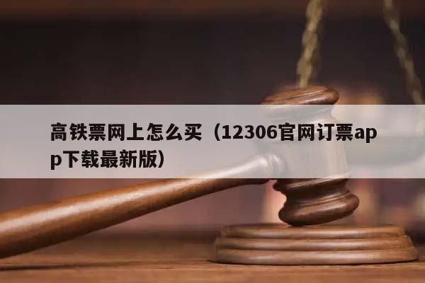 高铁票网上怎么买（12306官网订票app下载最新版）