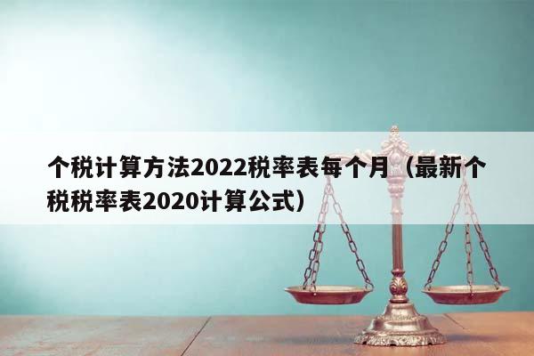 个税计算方法2022税率表每个月（最新个税税率表2020计算公式）