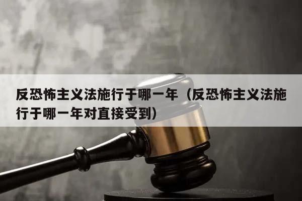 反恐怖主义法施行于哪一年（反恐怖主义法施行于哪一年对直接受到）