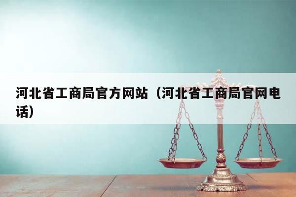 河北省工商局官方网站（河北省工商局官网电话）