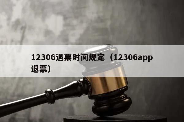 12306退票时间规定（12306app退票）