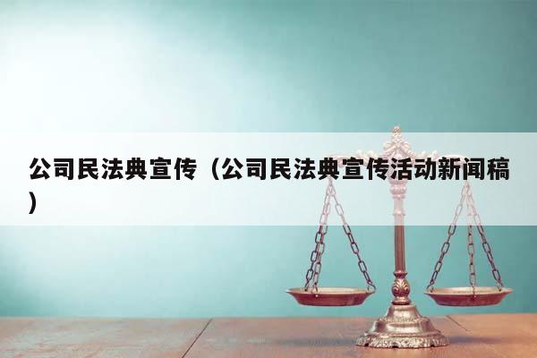 公司民法典宣传（公司民法典宣传活动新闻稿）
