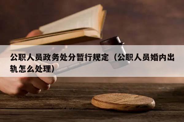 公职人员政务处分暂行规定(公职人员婚内出轨怎么处理)
