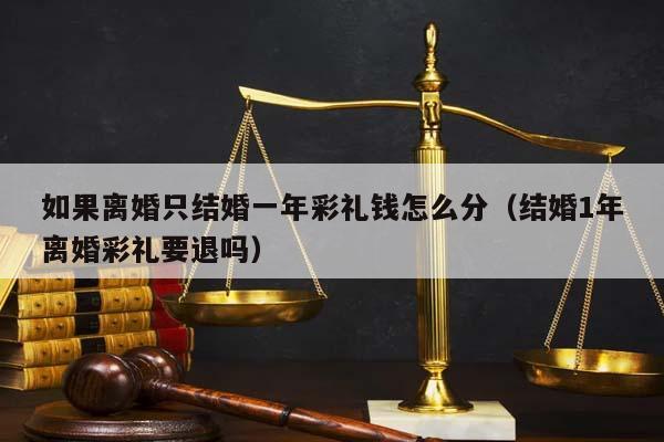 如果离婚只结婚一年彩礼钱怎么分（结婚1年离婚彩礼要退吗）