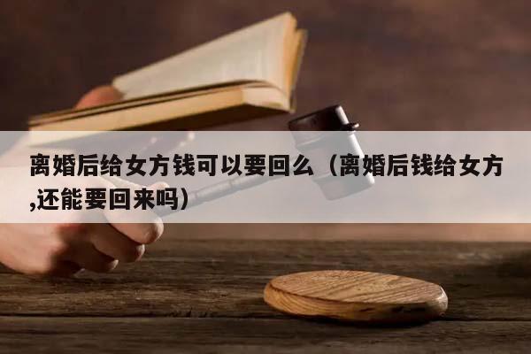离婚后给女方钱可以要回么（离婚后钱给女方,还能要回来吗）