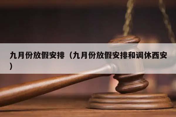 九月份放假安排（九月份放假安排和调休西安）