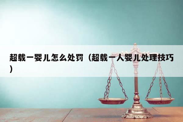 超载一婴儿怎么处罚（超载一人婴儿处理技巧）