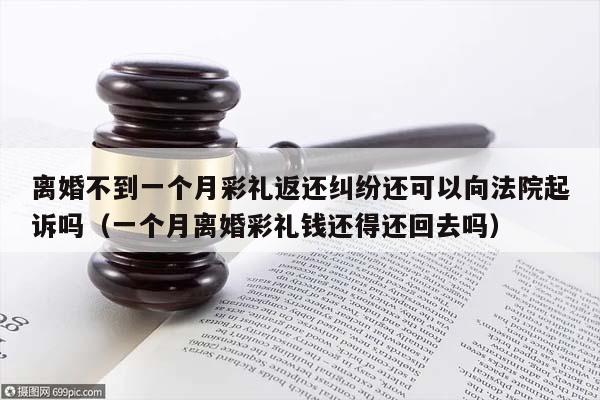 离婚不到一个月彩礼返还纠纷还可以向法院起诉吗（一个月离婚彩礼钱还得还回去吗）