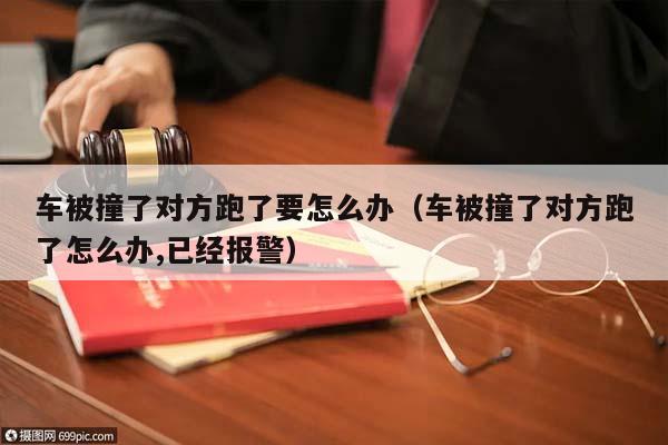 车被撞了对方跑了要怎么办（车被撞了对方跑了怎么办,已经报警）