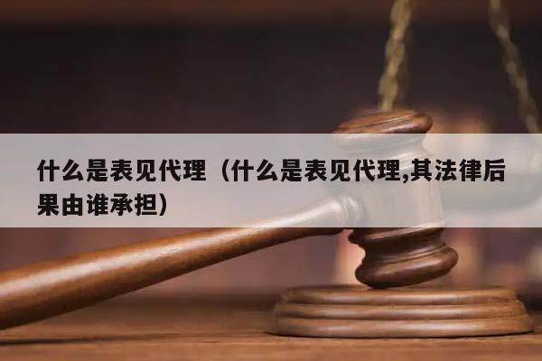 什么是表见代理（什么是表见代理,其法律后果由谁承担）