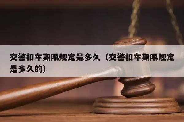 交警扣车期限规定是多久（交警扣车期限规定是多久的）
