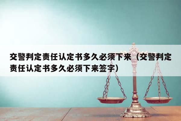 交警判定责任认定书多久必须下来（交警判定责任认定书多久必须下来签字）