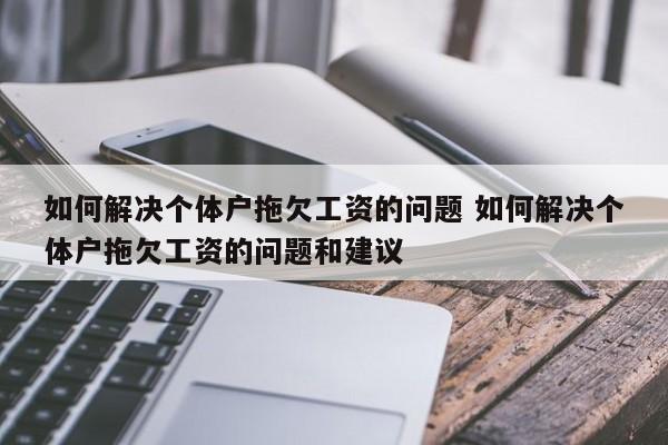 如何解决个体户拖欠工资的问题 如何解决个体户拖欠工资的问题和建议