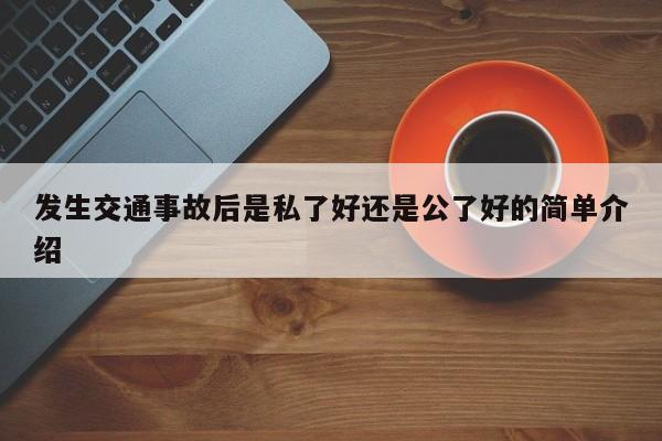 发生交通事故后是私了好还是公了好的简单介绍