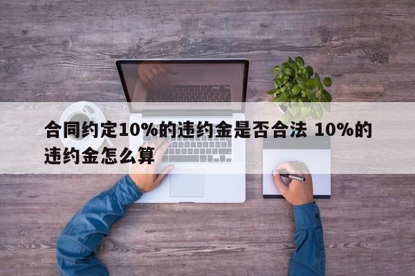 合同约定10%的违约金是否合法 10%的违约金怎么算