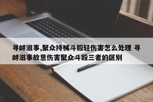 寻衅滋事,聚众持械斗殴轻伤害怎么处理 寻衅滋事故意伤害聚众斗殴三者的区别