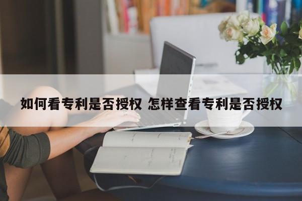 如何看专利是否授权 怎样查看专利是否授权