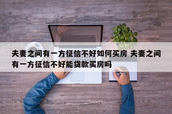 夫妻之间有一方征信不好如何买房 夫妻之间有一方征信不好能贷款买房吗