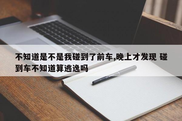 不知道是不是我碰到了前车,晚上才发现 碰到车不知道算逃逸吗