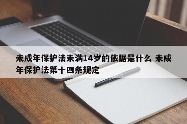 未成年保护法未满14岁的依据是什么 未成年保护法第十四条规定