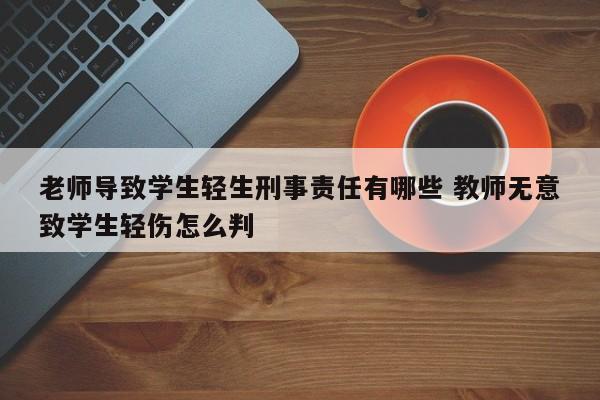 老师导致学生轻生刑事责任有哪些 教师无意致学生轻伤怎么判