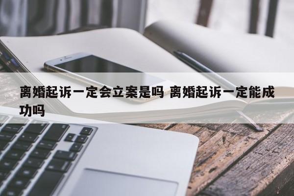 离婚起诉一定会立案是吗 离婚起诉一定能成功吗