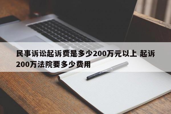民事诉讼起诉费是多少200万元以上 起诉200万法院要多少费用