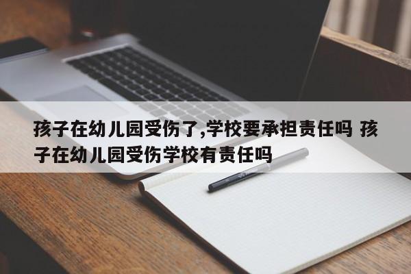孩子在幼儿园受伤了,学校要承担责任吗 孩子在幼儿园受伤学校有责任吗